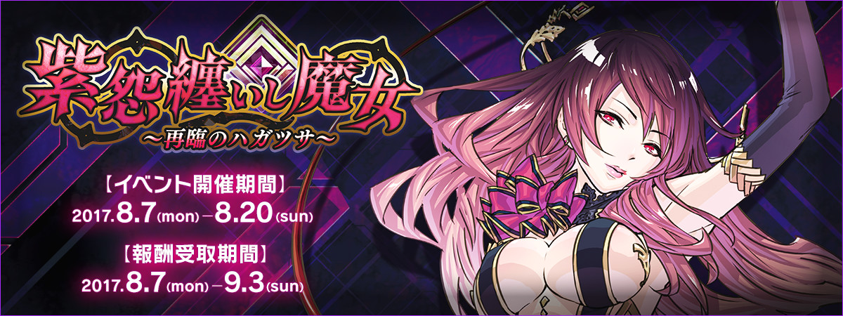 紫怨纏いし魔女～再臨のハガツサ～ 【イベント開催期間】2017.8.7(mon)-8.20(sun) 【報酬受取期間】2017.8.7(mon)-9.3(sun)